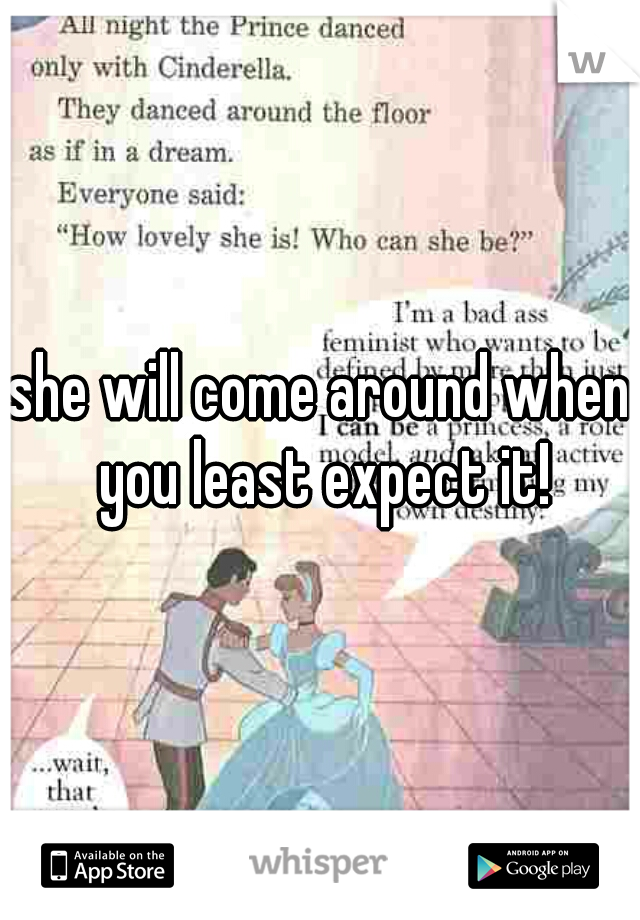 she will come around when you least expect it!