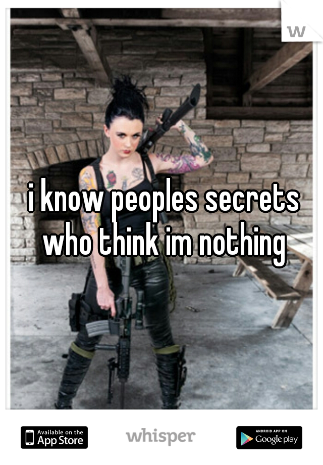  i know peoples secrets who think im nothing