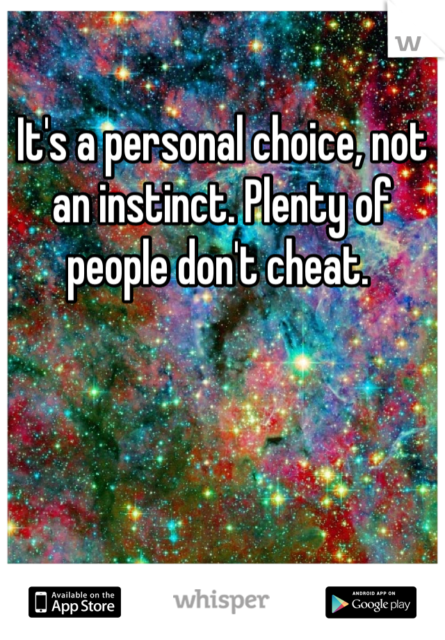 It's a personal choice, not an instinct. Plenty of people don't cheat. 