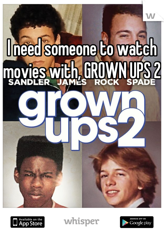 I need someone to watch movies with, GROWN UPS 2