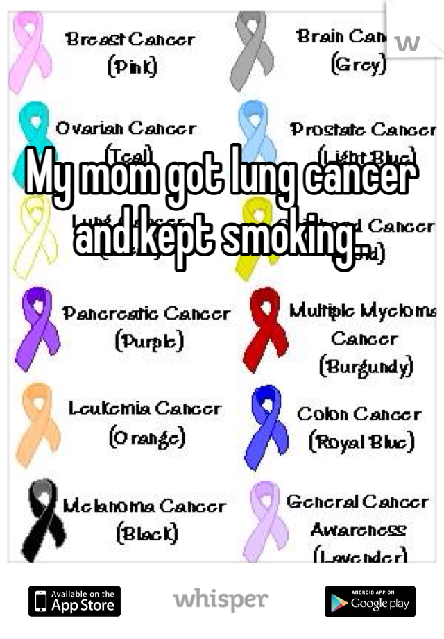 My mom got lung cancer and kept smoking..
