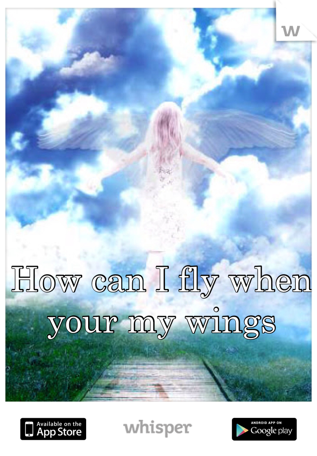 How can I fly when your my wings 