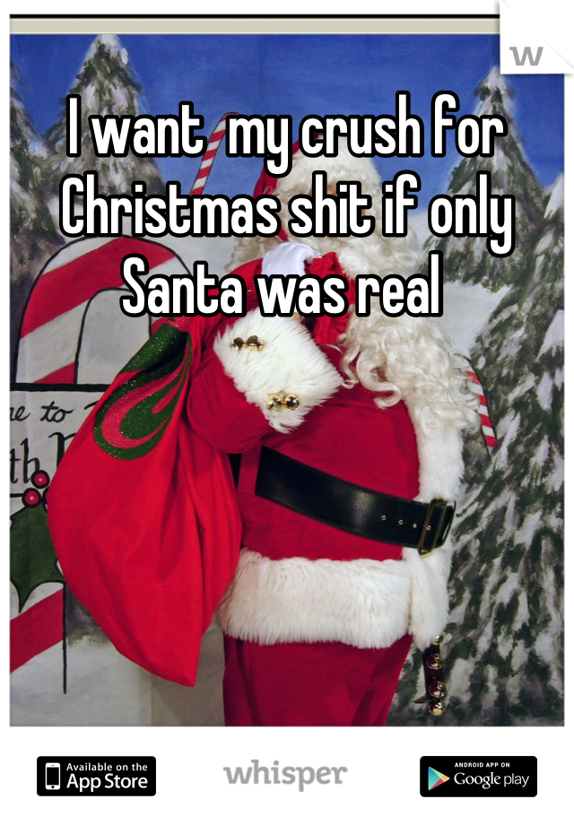 I want  my crush for Christmas shit if only Santa was real 