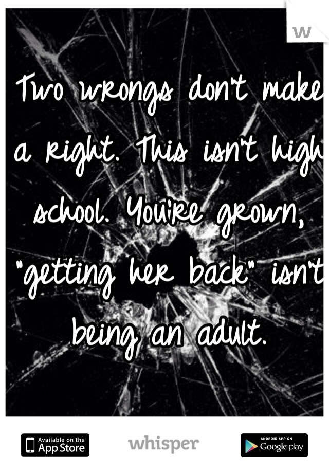 Two wrongs don't make a right. This isn't high school. You're grown, "getting her back" isn't being an adult. 