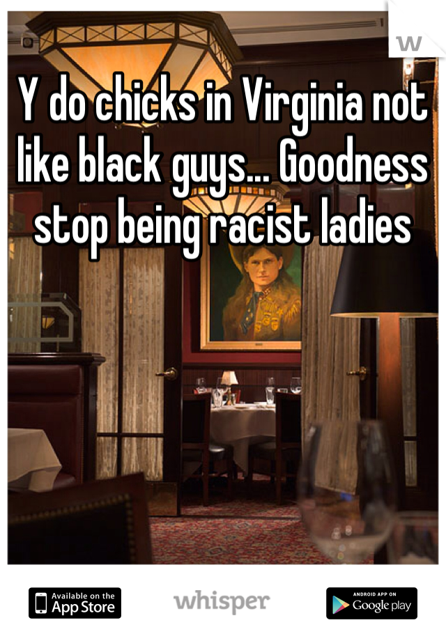 Y do chicks in Virginia not like black guys... Goodness stop being racist ladies