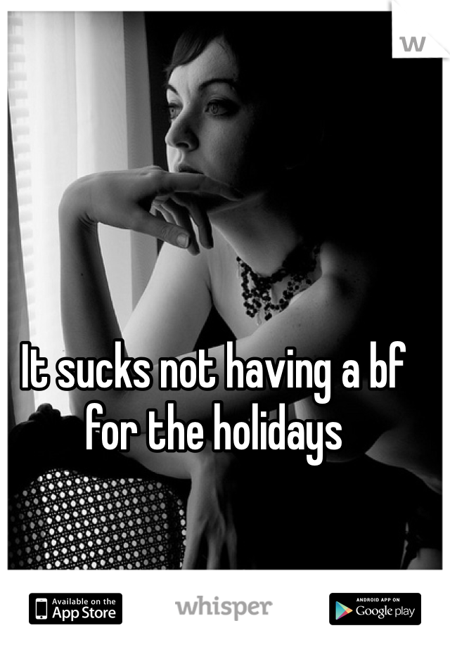 It sucks not having a bf for the holidays 