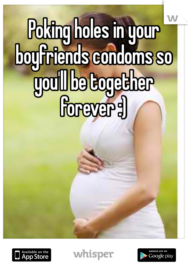 Poking holes in your boyfriends condoms so you'll be together forever :) 