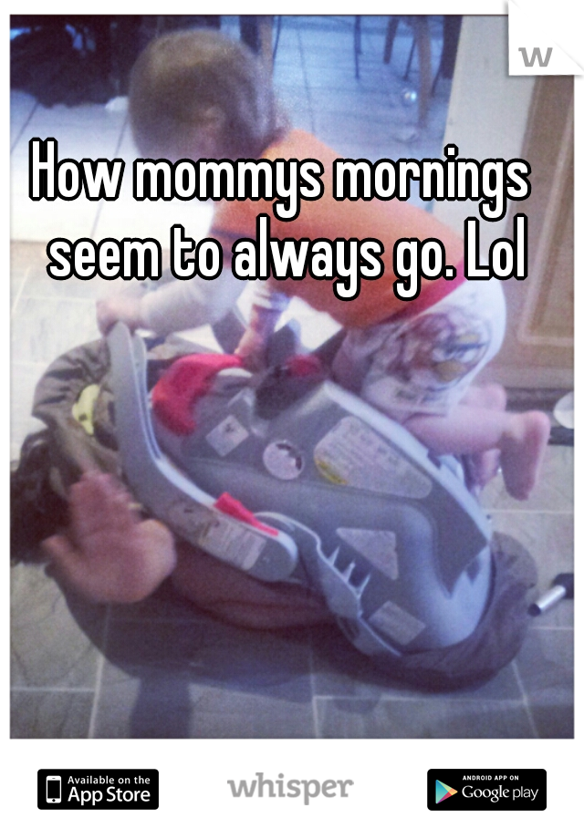 How mommys mornings seem to always go. Lol
