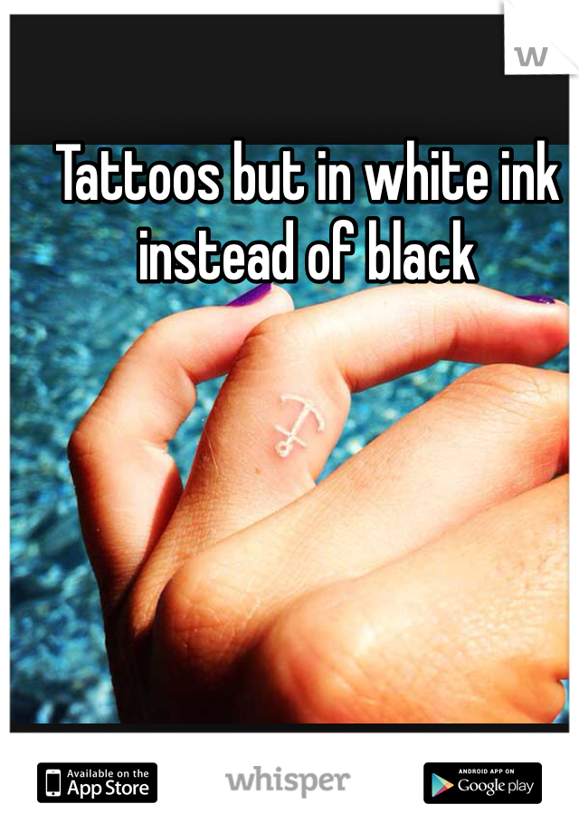 Tattoos but in white ink instead of black