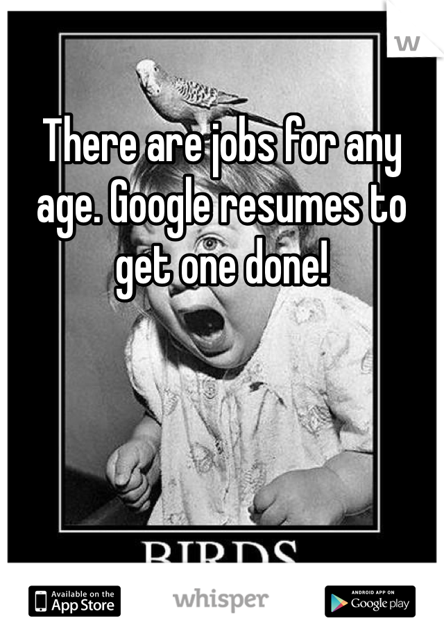 There are jobs for any age. Google resumes to get one done! 