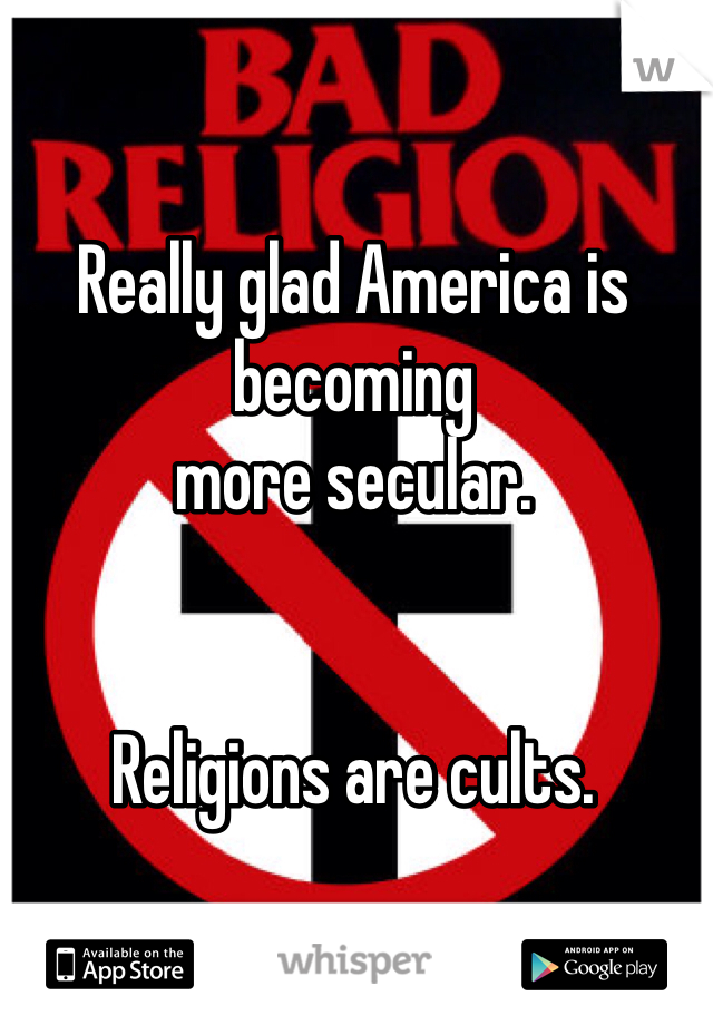 Really glad America is becoming
more secular. 


Religions are cults. 