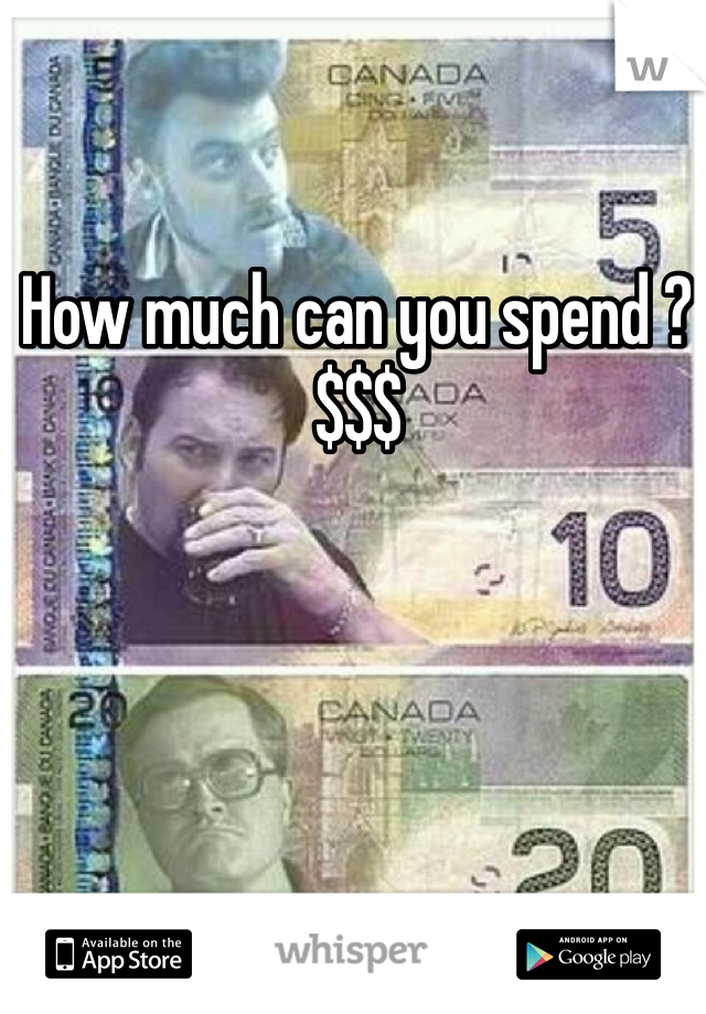 How much can you spend ?$$$