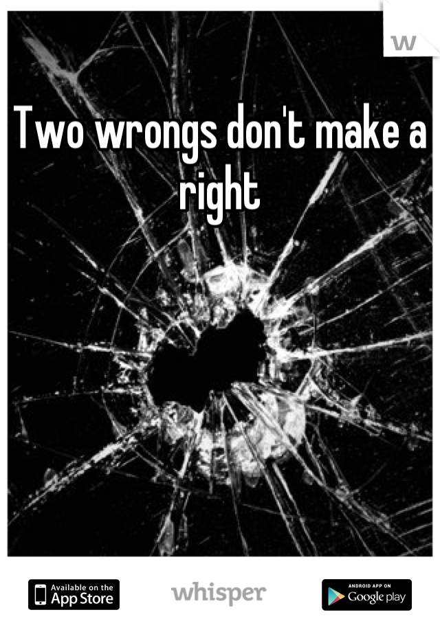 Two wrongs don't make a right