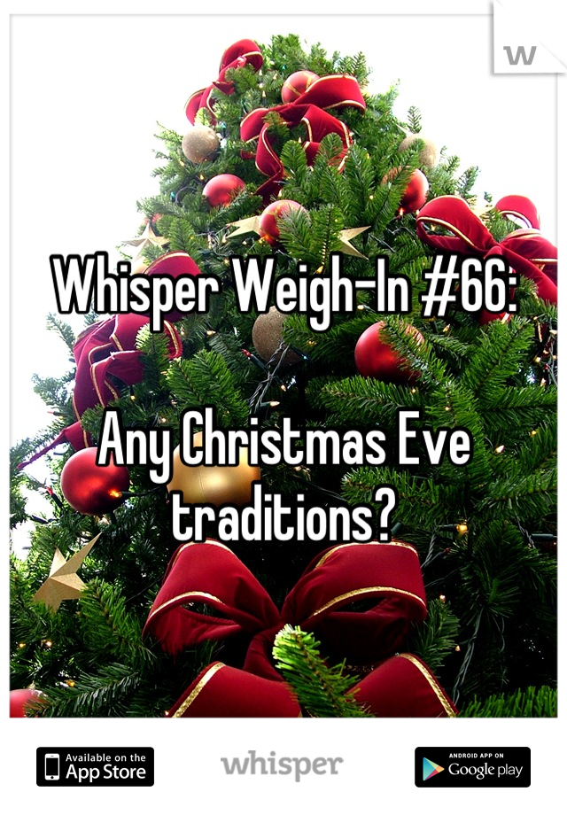 Whisper Weigh-In #66:

Any Christmas Eve traditions?