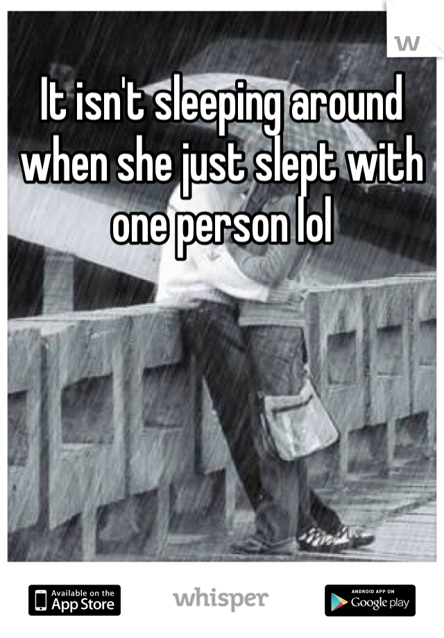 It isn't sleeping around when she just slept with one person lol
