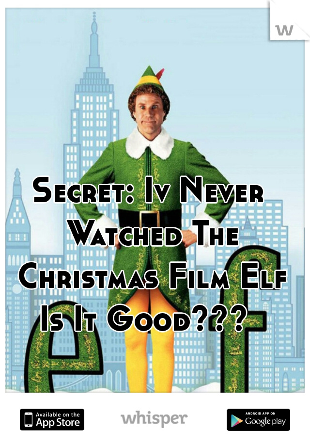 Secret: Iv Never Watched The Christmas Film Elf
Is It Good??? 