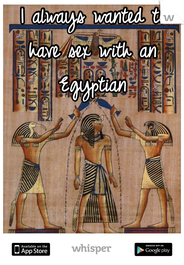 I always wanted to have sex with an Egyptian 