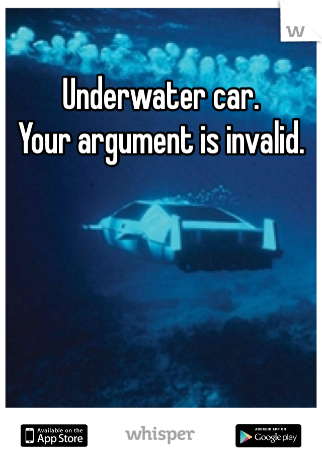 Underwater car.
Your argument is invalid.