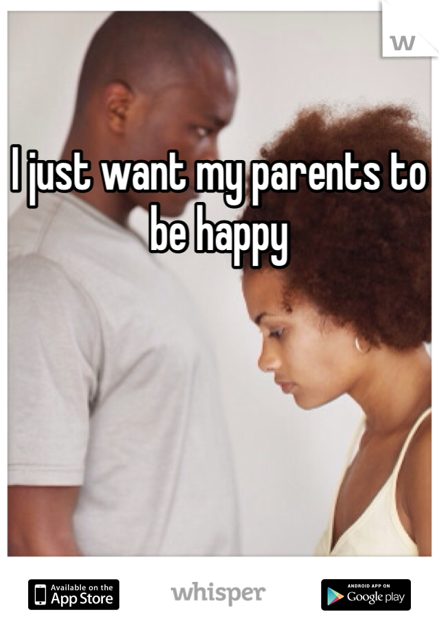 I just want my parents to be happy
