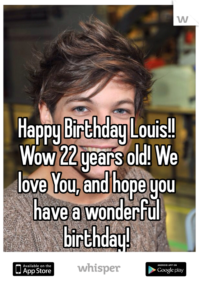 Happy Birthday Louis!!
 Wow 22 years old! We love You, and hope you have a wonderful birthday! 
-Sincerely, Directioners