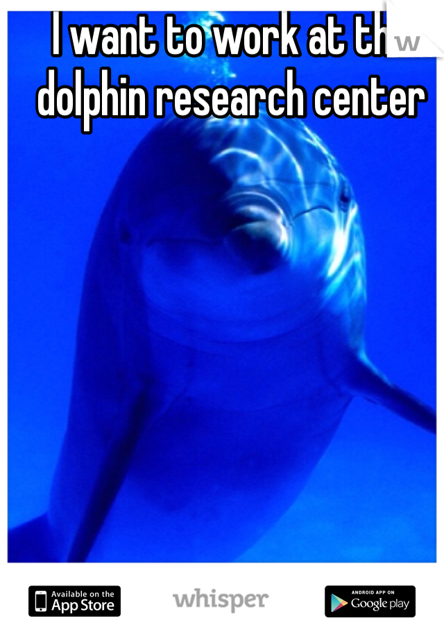 I want to work at the dolphin research center 
