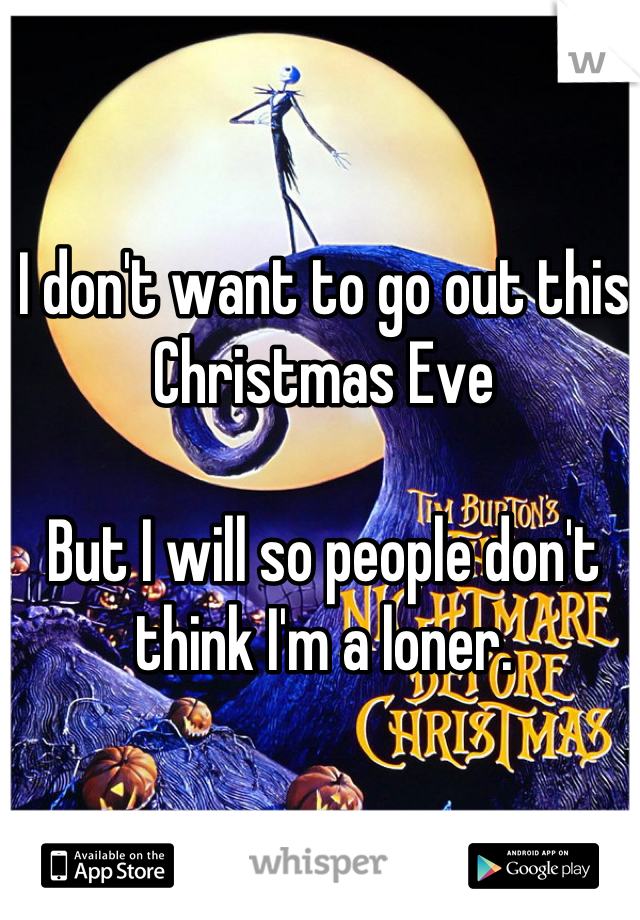 I don't want to go out this Christmas Eve

But I will so people don't think I'm a loner.