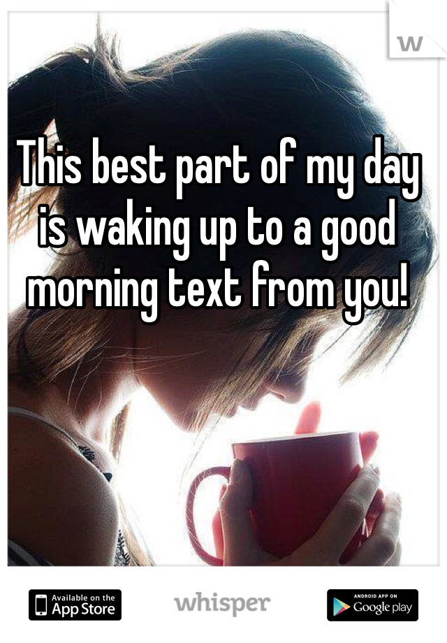 This best part of my day is waking up to a good morning text from you!