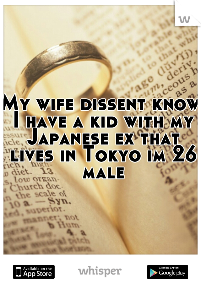 My wife dissent know I have a kid with my Japanese ex that lives in Tokyo im 26 male
