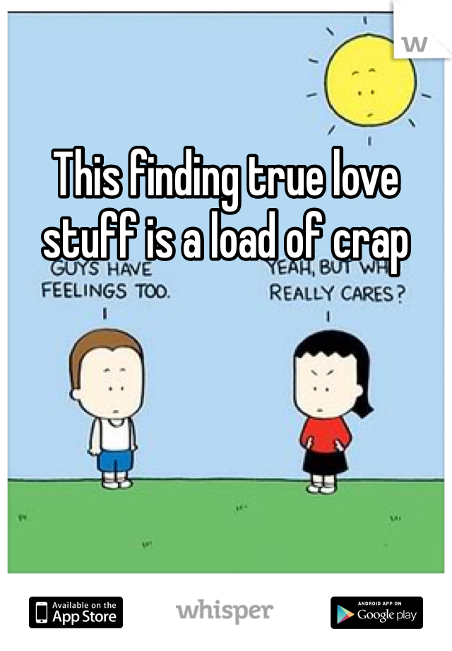 This finding true love stuff is a load of crap 