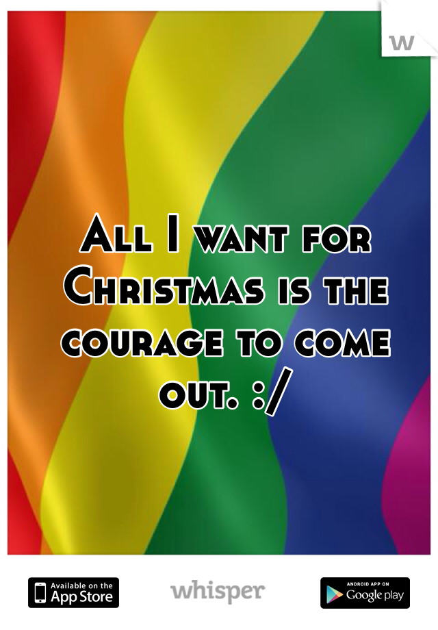 All I want for Christmas is the courage to come out. :/