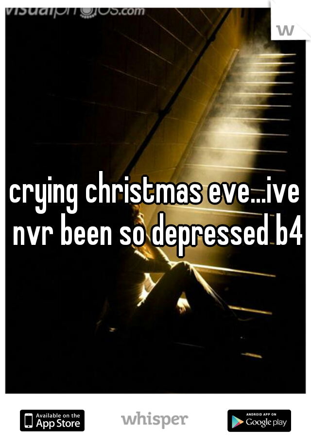 crying christmas eve...ive nvr been so depressed b4