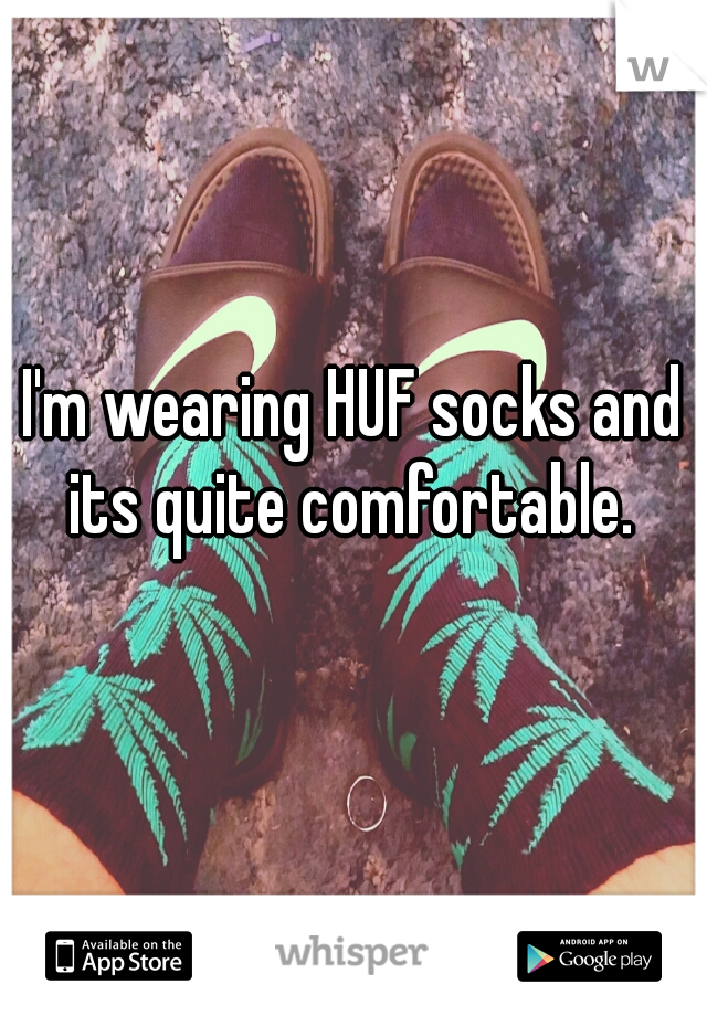 I'm wearing HUF socks and its quite comfortable. 