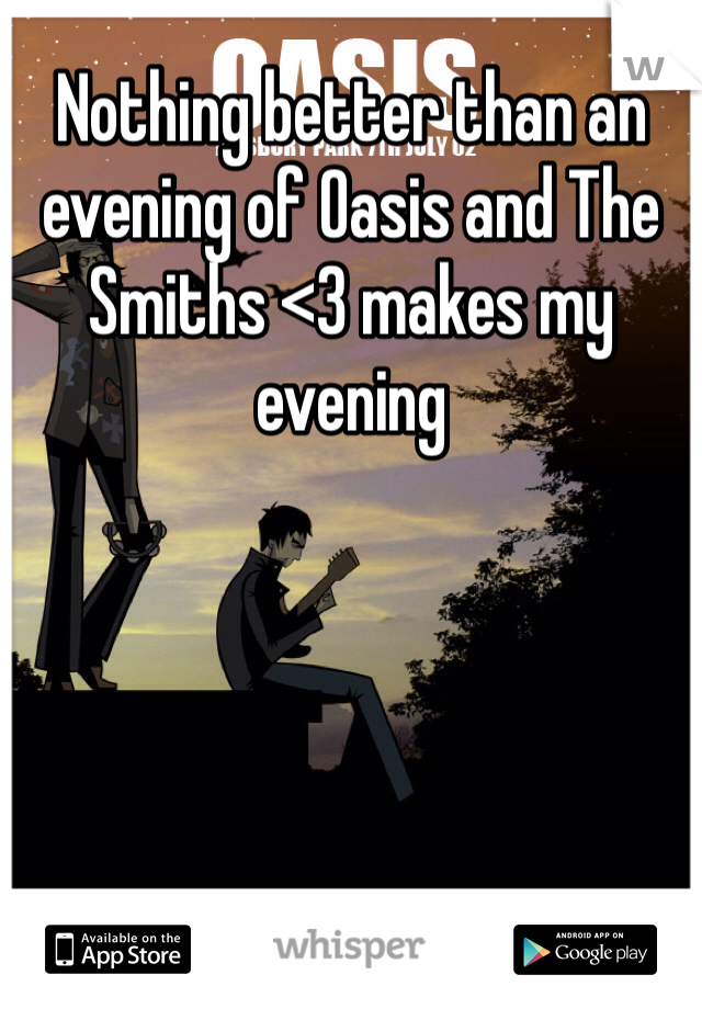 Nothing better than an evening of Oasis and The Smiths <3 makes my evening 