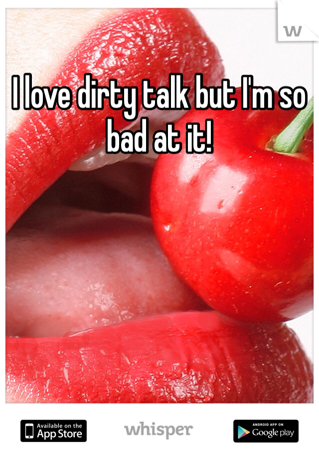 I love dirty talk but I'm so bad at it!