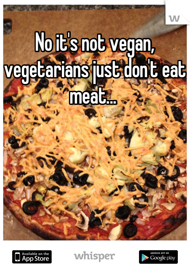 No it's not vegan, vegetarians just don't eat meat... 