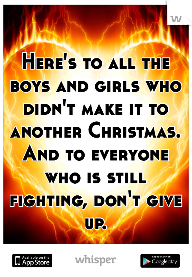 Here's to all the boys and girls who didn't make it to another Christmas. And to everyone who is still fighting, don't give up. 