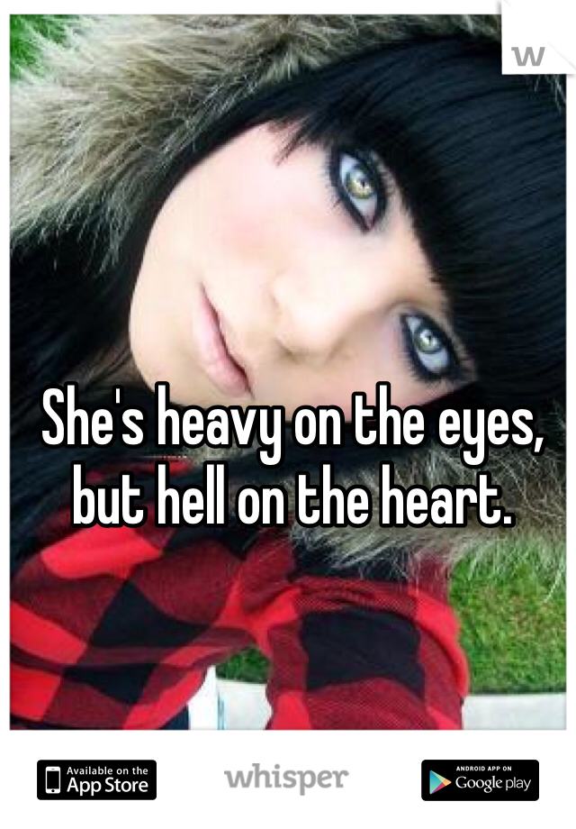 She's heavy on the eyes, but hell on the heart.