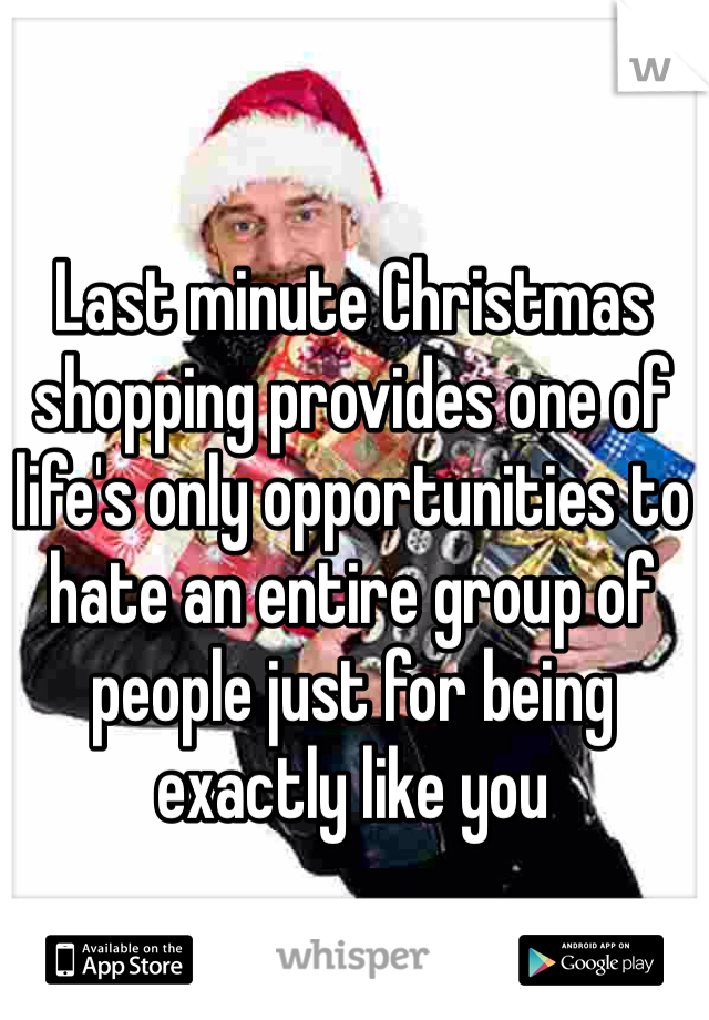 Last minute Christmas shopping provides one of life's only opportunities to hate an entire group of people just for being exactly like you