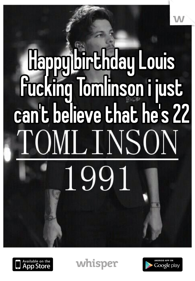 Happy birthday Louis fucking Tomlinson i just can't believe that he's 22 