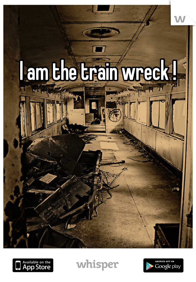 I am the train wreck !