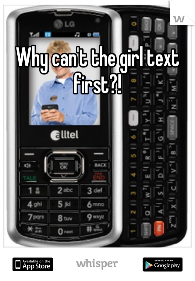Why can't the girl text first?! 