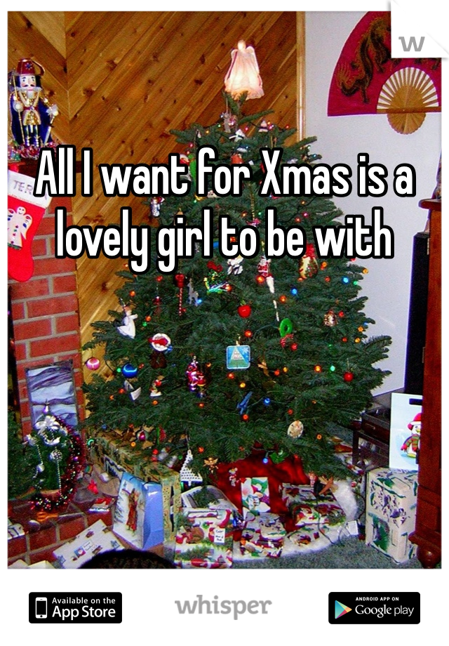 All I want for Xmas is a lovely girl to be with 