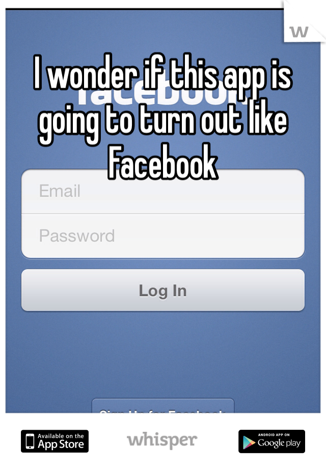 I wonder if this app is going to turn out like Facebook 