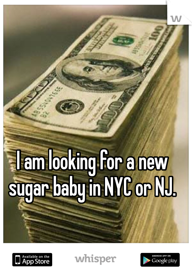I am looking for a new sugar baby in NYC or NJ. 