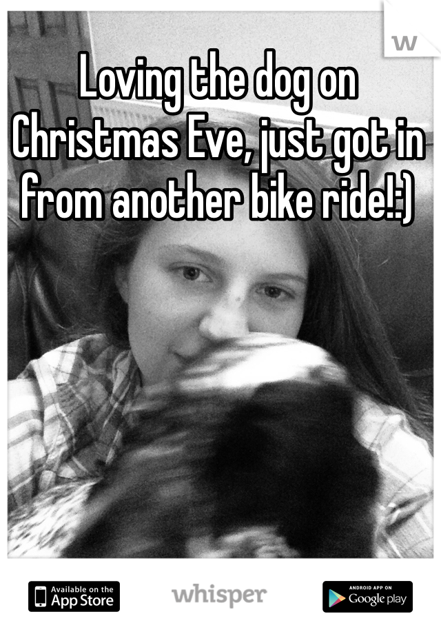 Loving the dog on Christmas Eve, just got in from another bike ride!:) 