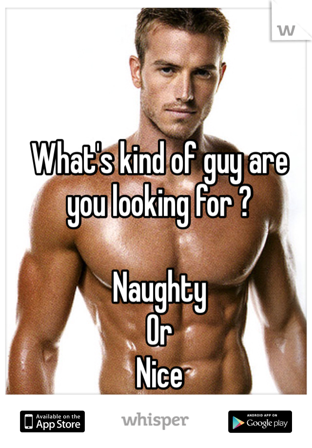 What's kind of guy are you looking for ?
 
Naughty 
Or 
Nice