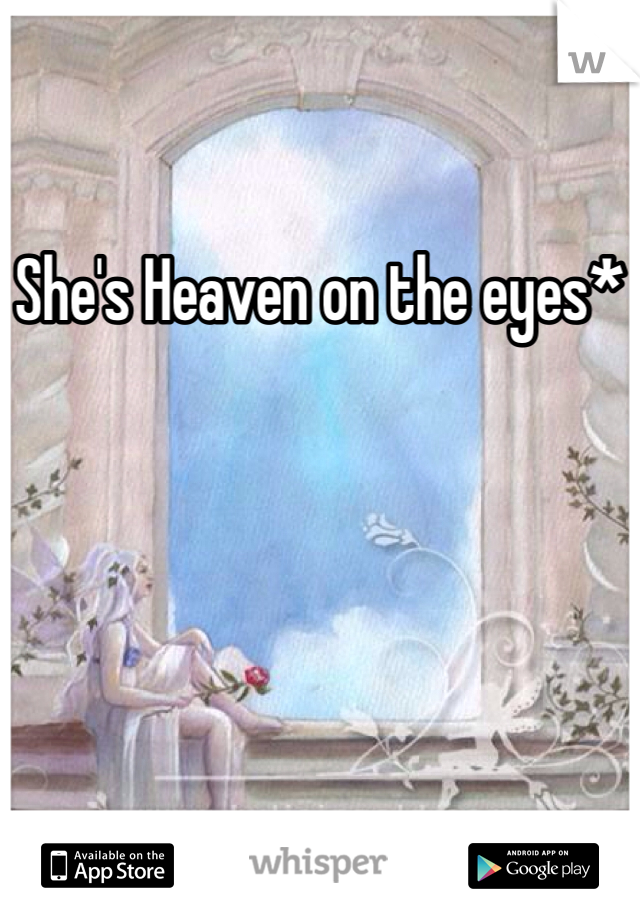 She's Heaven on the eyes*
