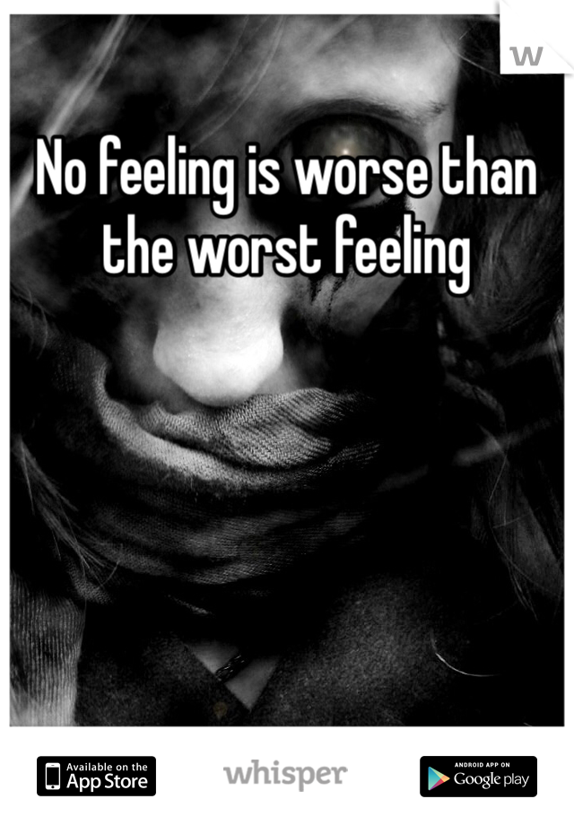 No feeling is worse than the worst feeling 