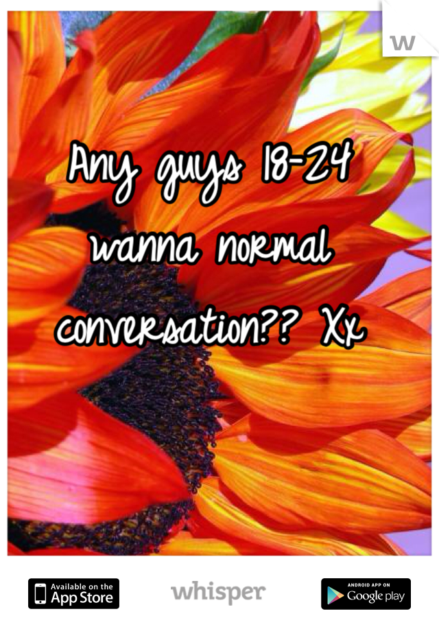 Any guys 18-24 
wanna normal 
conversation?? Xx