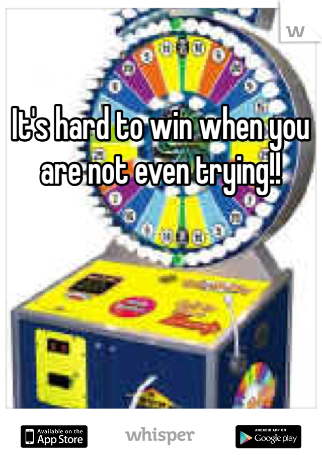 It's hard to win when you are not even trying!!